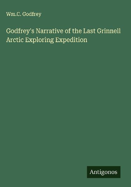 Godfreys Narrative of the Last Grinnell Arctic Exploring Expedition