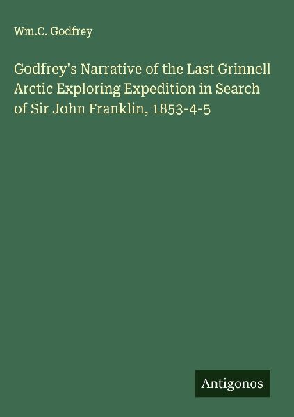 Godfreys Narrative of the Last Grinnell Arctic Exploring Expedition in Search of Sir John Franklin, 1853-4-5