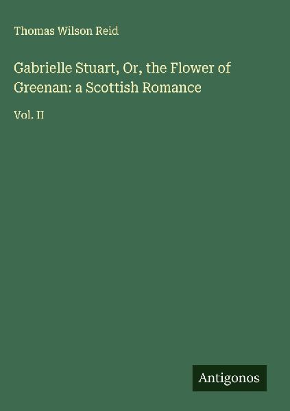 Gabrielle Stuart, Or, the Flower of Greenan: a Scottish Romance: Vol. II
