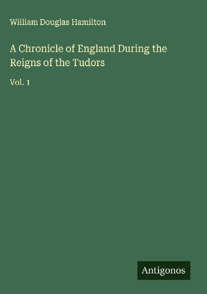A Chronicle of England During the Reigns of the Tudors: Vol. 1