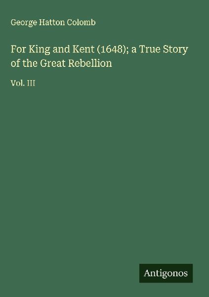For King and Kent (1648); a True Story of the Great Rebellion: Vol. III