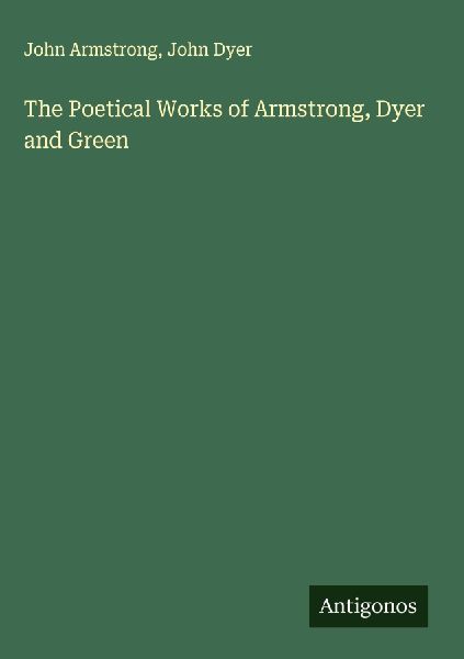 The Poetical Works of Armstrong, Dyer and Green