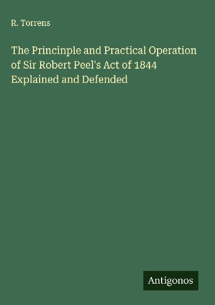 The Princinple and Practical Operation of Sir Robert Peels Act of 1844 Explained and Defended