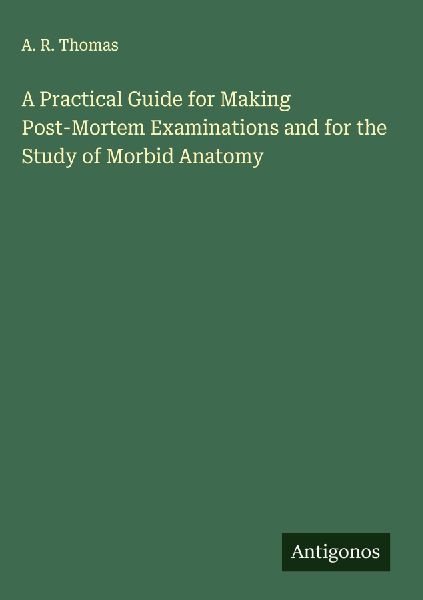 A Practical Guide for Making Post-Mortem Examinations and for the Study of Morbid Anatomy