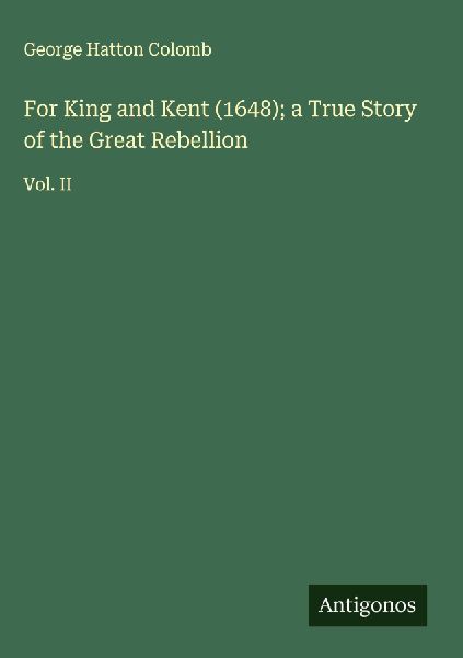 For King and Kent (1648); a True Story of the Great Rebellion: Vol. II