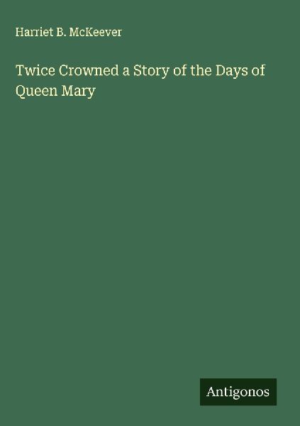 Twice Crowned a Story of the Days of Queen Mary