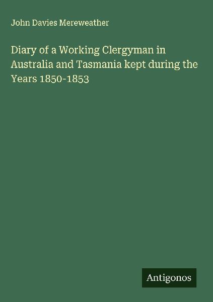 Diary of a Working Clergyman in Australia and Tasmania kept during the Years 1850-1853