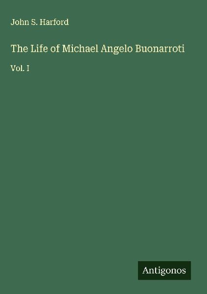 The Life of Michael Angelo Buonarroti: Vol. I