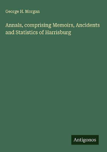 Annals, comprising Memoirs, Ancidents and Statistics of Harrisburg