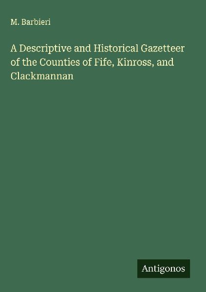 A Descriptive and Historical Gazetteer of the Counties of Fife, Kinross, and Clackmannan