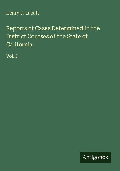Reports of Cases Determined in the District Courses of the State of California: Vol. I