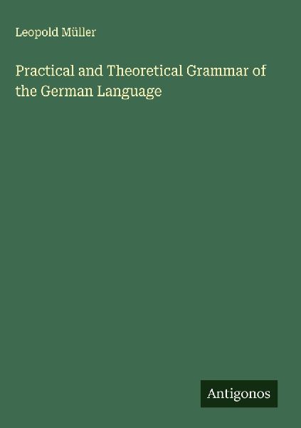 Practical and Theoretical Grammar of the German Language