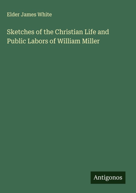 Sketches of the Christian Life and Public Labors of William Miller