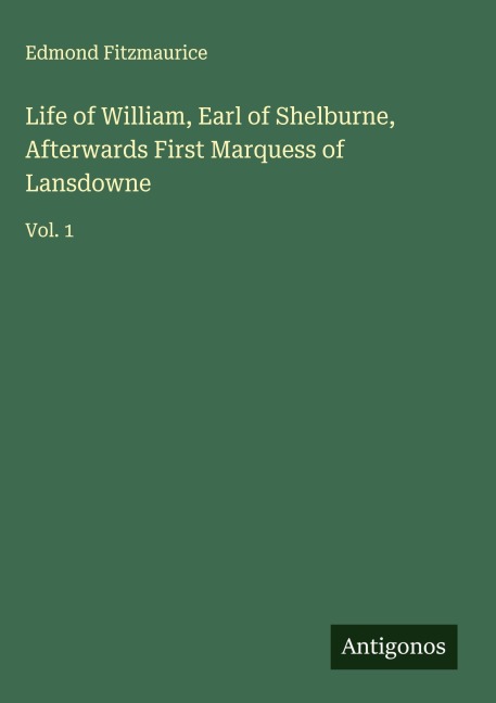 Life of William, Earl of Shelburne, Afterwards First Marquess of Lansdowne: Vol. 1