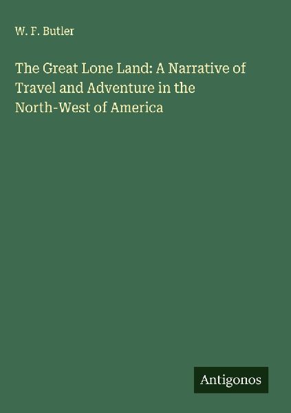 The Great Lone Land: A Narrative of Travel and Adventure in the North-West of America