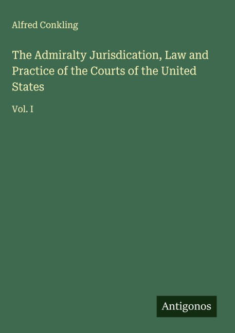 The Admiralty Jurisdication, Law and Practice of the Courts of the United States: Vol. I