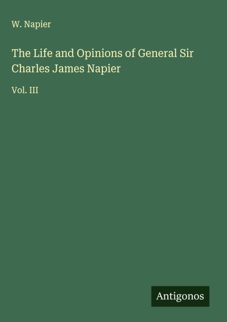 The Life and Opinions of General Sir Charles James Napier: Vol. III