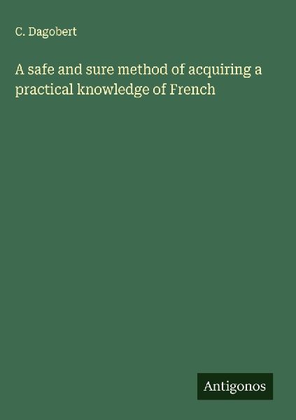 A safe and sure method of acquiring a practical knowledge of French