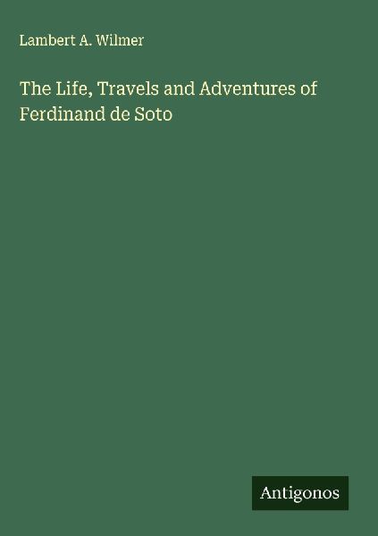 The Life, Travels and Adventures of Ferdinand de Soto