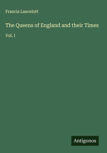 The Queens of England and their Times: Vol. I