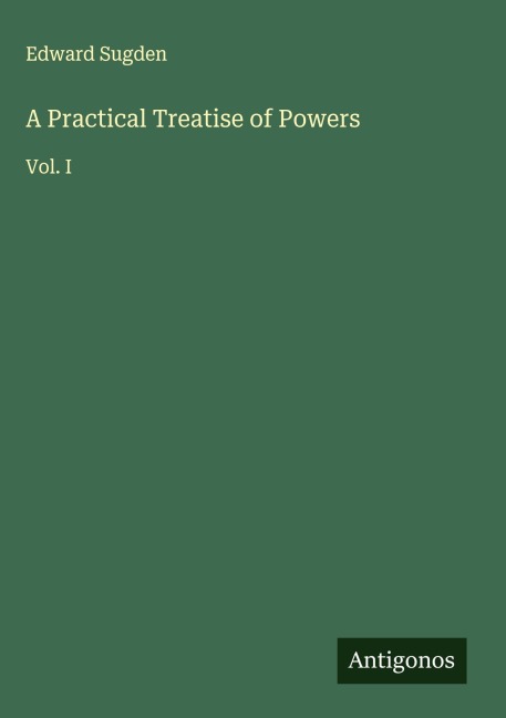 A Practical Treatise of Powers: Vol. I