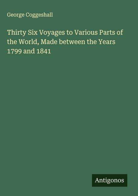 Thirty Six Voyages to Various Parts of the World, Made between the Years 1799 and 1841