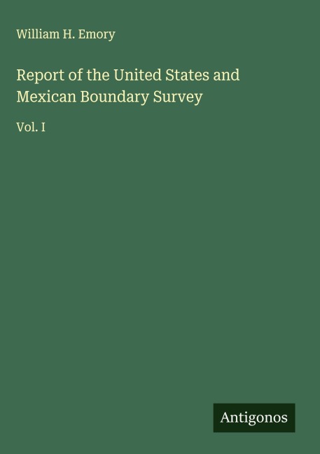Report of the United States and Mexican Boundary Survey: Vol. I
