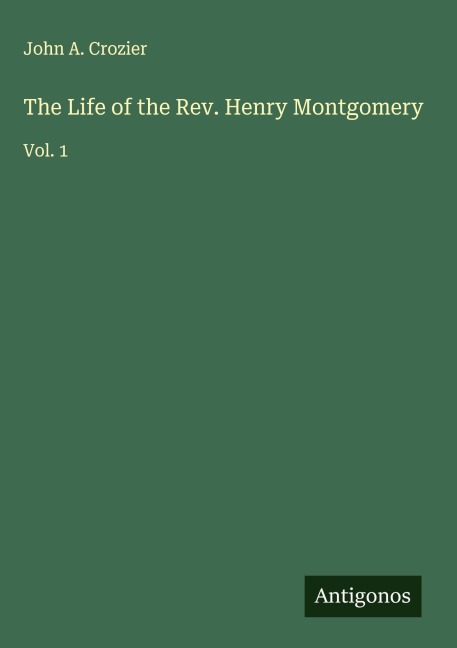The Life of the Rev. Henry Montgomery: Vol. 1