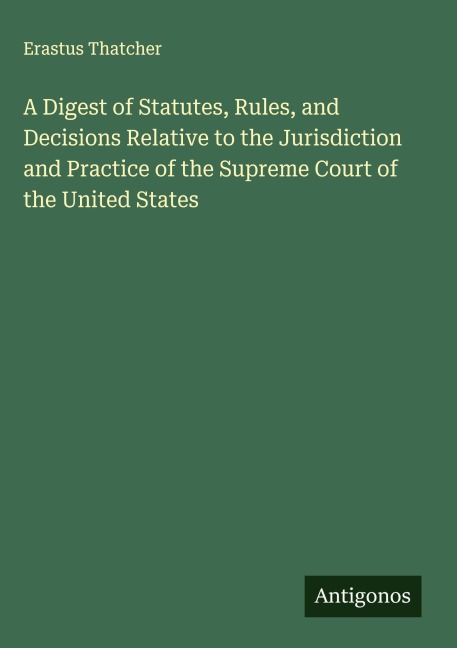 A Digest of Statutes, Rules, and Decisions Relative to the Jurisdiction and Practice of the Supreme Court of the United States