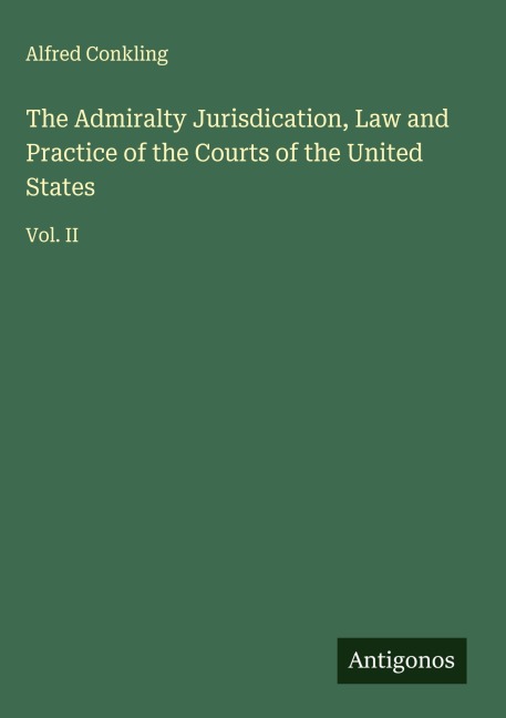 The Admiralty Jurisdication, Law and Practice of the Courts of the United States: Vol. II