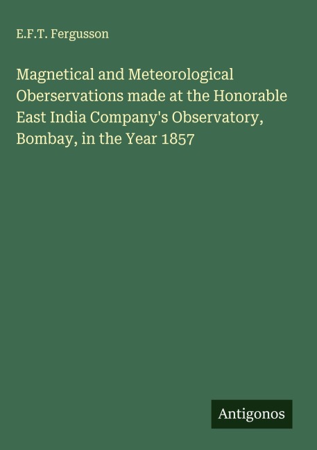 Magnetical and Meteorological Oberservations made at the Honorable East India Companys Observatory, Bombay, in the Year 1857