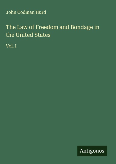 The Law of Freedom and Bondage in the United States: Vol. I