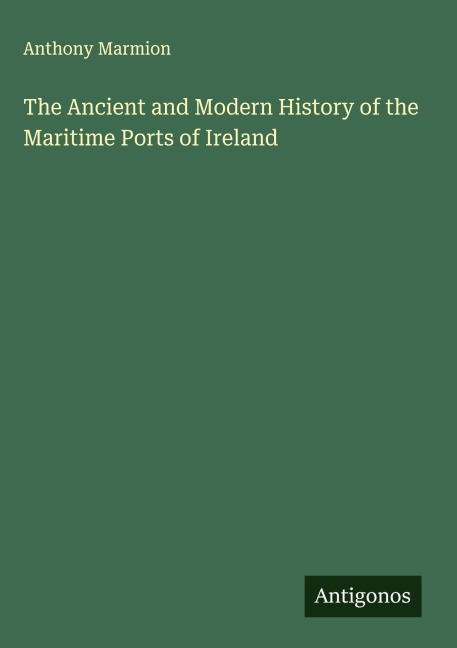 The Ancient and Modern History of the Maritime Ports of Ireland