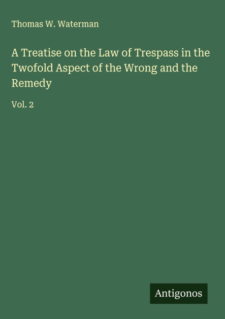 A Treatise on the Law of Trespass in the Twofold Aspect of the Wrong and the Remedy: Vol. 2