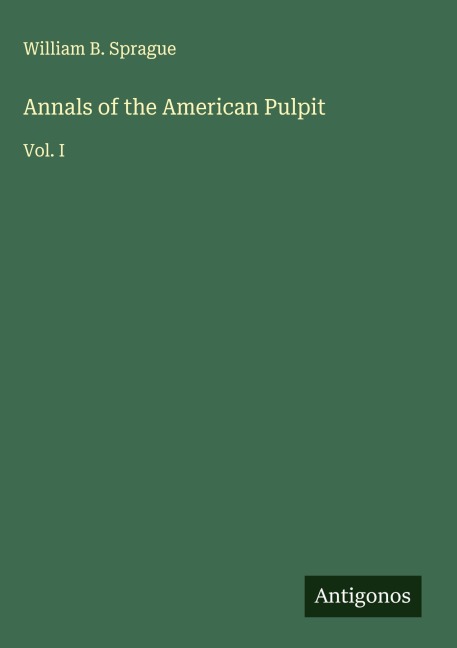 Annals of the American Pulpit: Vol. I