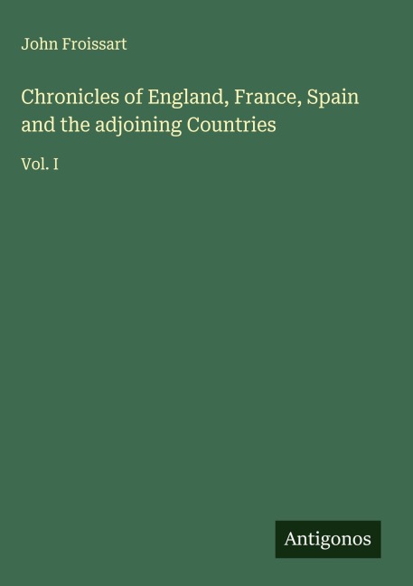 Chronicles of England, France, Spain and the adjoining Countries: Vol. I