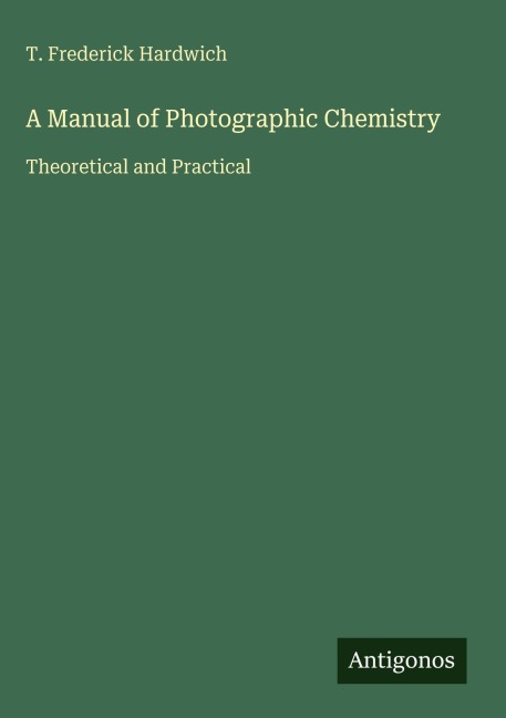 A Manual of Photographic Chemistry: Theoretical and Practical