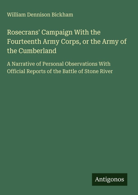 Rosecrans Campaign With the Fourteenth Army Corps, or the Army of the Cumberland: A Narrative of Personal Observations With Official Reports of the Battle of Stone River