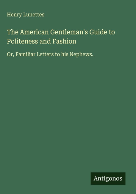 The American Gentlemans Guide to Politeness and Fashion: Or, Familiar Letters to his Nephews.