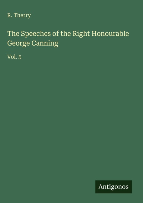 The Speeches of the Right Honourable George Canning: Vol. 5