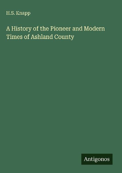 A History of the Pioneer and Modern Times of Ashland County
