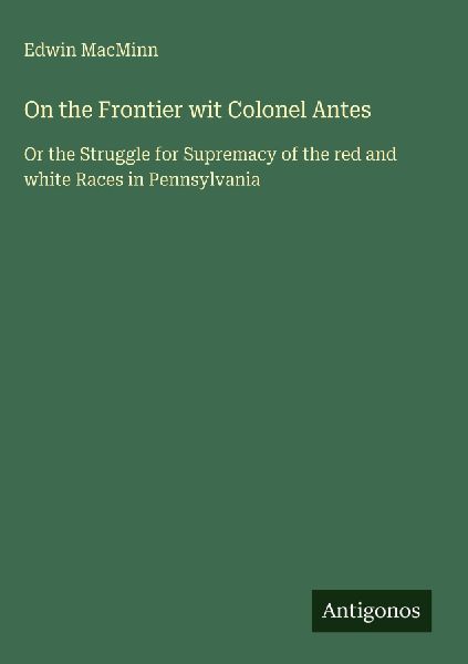 On the Frontier wit Colonel Antes: Or the Struggle for Supremacy of the red and white Races in Pennsylvania