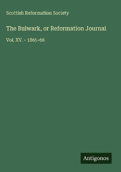 The Bulwark, or Reformation Journal: Vol. XV. - 1865-66