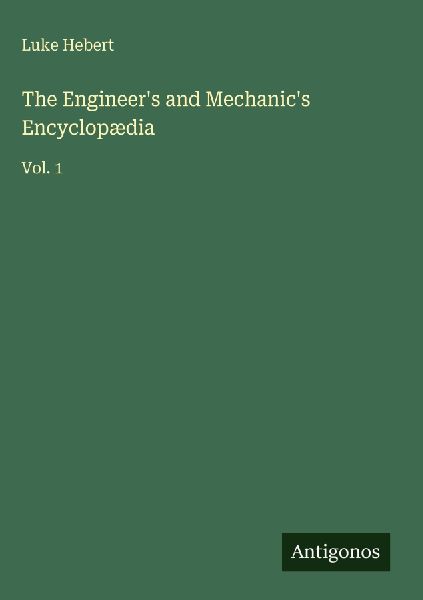 The Engineers and Mechanics Encyclopædia: Vol. 1