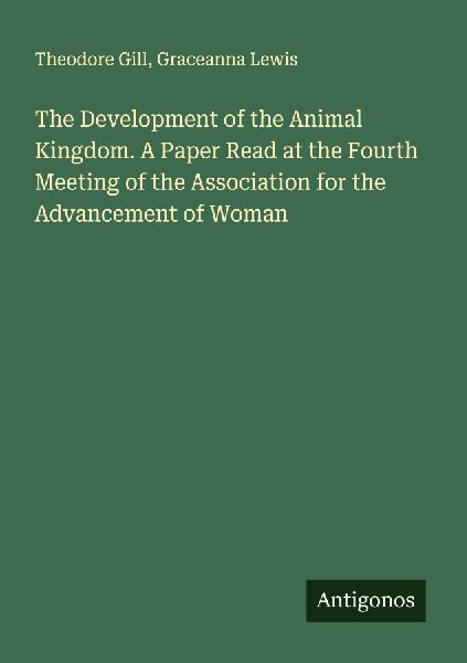 The Development of the Animal Kingdom. A Paper Read at the Fourth Meeting of the Association for the Advancement of Woman