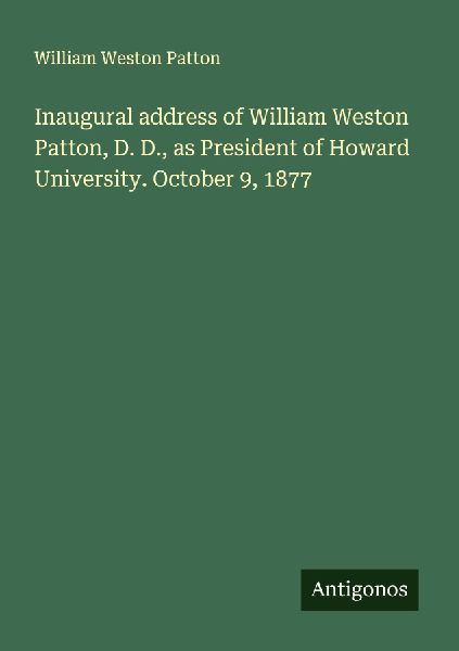 Inaugural address of William Weston Patton, D. D., as President of Howard University. October 9, 1877