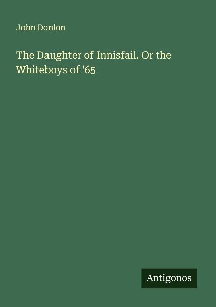 The Daughter of Innisfail. Or the Whiteboys of 65
