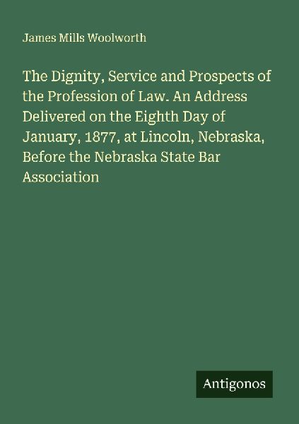 The Dignity, Service and Prospects of the Profession of Law. An Address Delivered on the Eighth Day of January, 1877, at Lincoln, Nebraska, Before the Nebraska State Bar Association