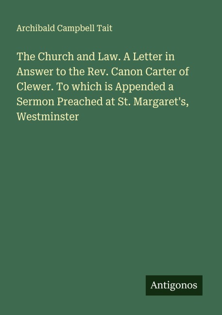 The Church and Law. A Letter in Answer to the Rev. Canon Carter of Clewer. To which is Appended a Sermon Preached at St. Margarets, Westminster