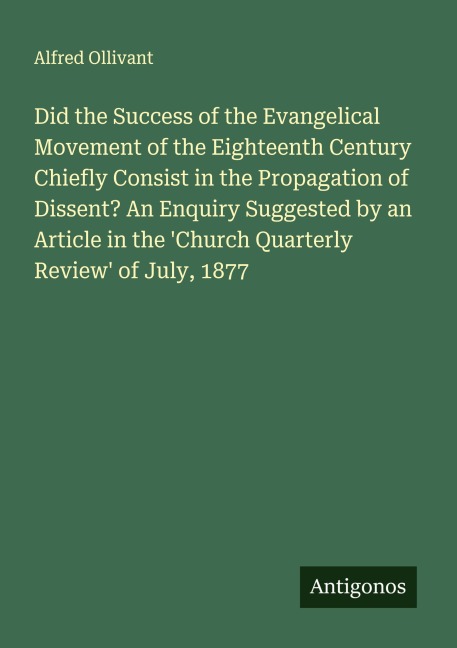 Did the Success of the Evangelical Movement of the Eighteenth Century Chiefly Consist in the Propagation of Dissent? An Enquiry Suggested by an Article in the Church Quarterly Review of July, 1877